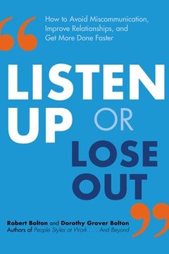 portada Listen up or Lose Out: How to Avoid Miscommunication, Improve Relationships, and get More Done Faster 
