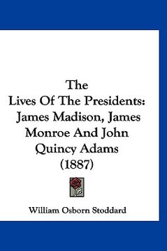 portada the lives of the presidents: james madison, james monroe and john quincy adams (1887) (en Inglés)