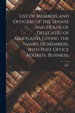 portada List of Members and Officers of the Senate and House of Delegates of Maryland, Giving the Names of Members, With Post Office Address, Business; 1884 (en Inglés)