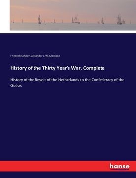 portada History of the Thirty Year's War, Complete: History of the Revolt of the Netherlands to the Confederacy of the Gueux (en Inglés)