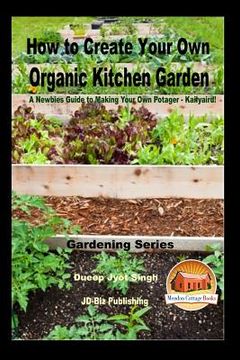 portada How to Create Your Own Organic Kitchen Garden - A Newbie's Guide to Making Your Own Potager - Kailyaird! (en Inglés)