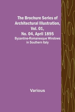portada The Brochure Series of Architectural Illustration, Vol. 01, No. 04, April 1895; Byzantine-Romanesque Windows in Southern Italy (en Inglés)
