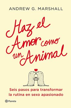portada Haz el Amor Como un Animal: Seis Pasos Para Transformar la Rutina en Sexo Apasionado (in Spanish)