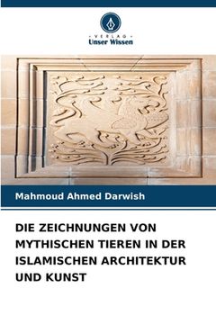 portada Die Zeichnungen Von Mythischen Tieren in Der Islamischen Architektur Und Kunst (en Alemán)