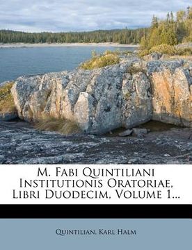 portada M. Fabi Quintiliani Institutionis Oratoriae, Libri Duodecim, Volume 1... (en Latin)