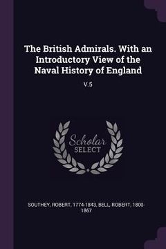 portada The British Admirals. With an Introductory View of the Naval History of England: V.5 (en Inglés)