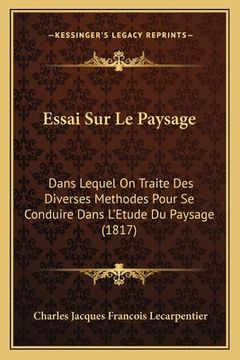 portada Essai Sur Le Paysage: Dans Lequel On Traite Des Diverses Methodes Pour Se Conduire Dans L'Etude Du Paysage (1817) (en Francés)