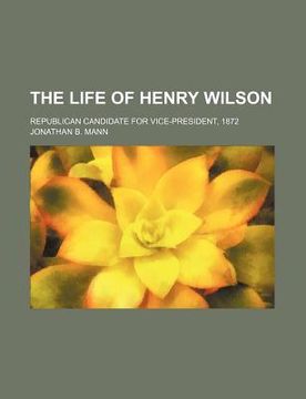 portada the life of henry wilson; republican candidate for vice-president, 1872