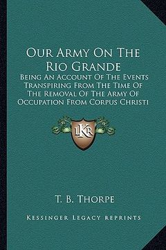 portada our army on the rio grande: being an account of the events transpiring from the time of being an account of the events transpiring from the time o
