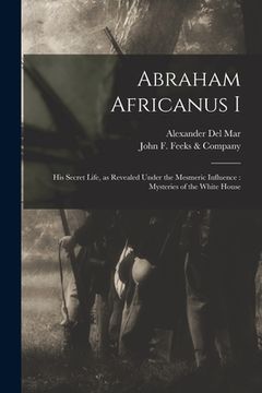 portada Abraham Africanus I: His Secret Life, as Revealed Under the Mesmeric Influence: Mysteries of the White House