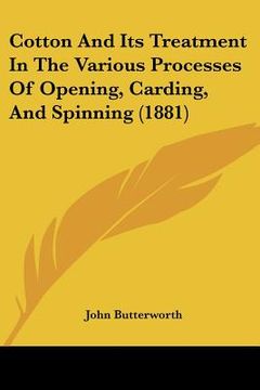 portada cotton and its treatment in the various processes of opening, carding, and spinning (1881) (en Inglés)