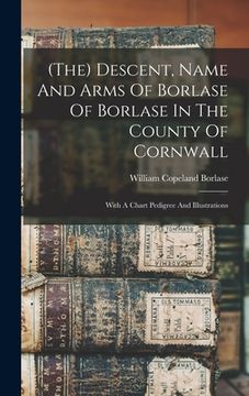 portada (the) Descent, Name And Arms Of Borlase Of Borlase In The County Of Cornwall: With A Chart Pedigree And Illustrations