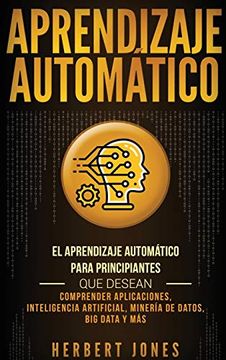 portada Aprendizaje Automático: El Aprendizaje Automático Para Principiantes que Desean Comprender Aplicaciones, Inteligencia Artificial, Minería de Datos, big Data y más