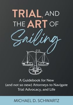 portada Trial and the Art of Sailing: A Guidebook for New (and Not So New) Attorneys to Navigate Trial Advocacy, and Life