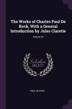 portada The Works of Charles Paul De Kock, With a General Introduction by Jules Claretie; Volume 22 (in English)