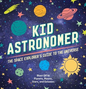 portada Kid Astronomer: The Space Explorer'S Guide to the Galaxy (Outer Space, Astronomy, Planets, Space Books for Kids) (in English)