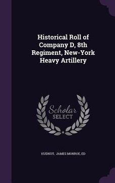 portada Historical Roll of Company D, 8th Regiment, New-York Heavy Artillery (en Inglés)