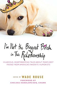 portada I'm not the Biggest Bitch in This Relationship: Hilarious, Heartwarming Tales About Man's Best Friend From America's Favorite hu Morists (en Inglés)