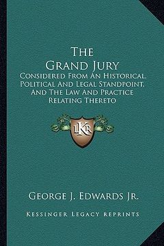 portada the grand jury: considered from an historical, political and legal standpoint, and the law and practice relating thereto