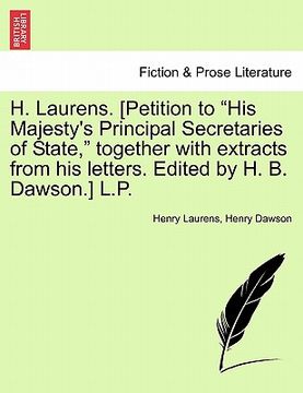 portada h. laurens. [petition to "his majesty's principal secretaries of state," together with extracts from his letters. edited by h. b. dawson.] l.p.