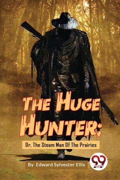 portada The Huge Hunter; Or, The Steam Man Of The Prairies (en Inglés)