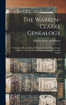 portada The Warren-Clarke Genealogy: A Record of Persons Related Within the Sixth Degree to the Children of Samuel Dennis Warren and Susan Cornelia Clarke (en Inglés)