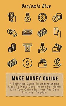 portada Make Money Online: A Self-Help Guide to Understanding Ways to Make Good Income per Month With Your Online Business and Gain Financial Freedom (en Inglés)