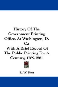 portada history of the government printing office, at washington, d. c.: with a brief record of the public printing for a century, 1789-1881 (in English)