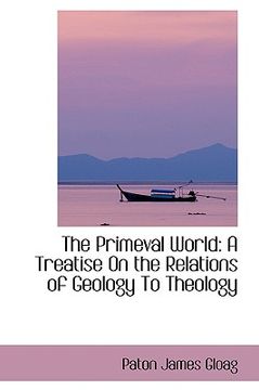 portada the primeval world: a treatise on the relations of geology to theology (en Inglés)