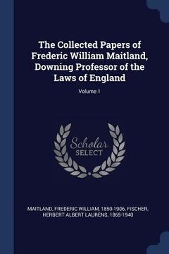 portada The Collected Papers of Frederic William Maitland, Downing Professor of the Laws of England; Volume 1 (en Inglés)