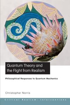 portada Quantum Theory and the Flight From Realism: Philosophical Responses to Quantum Mechanics (Critical Realism: Interventions) (Ontological Explorations (Routledge Critical Realism)) (en Inglés)