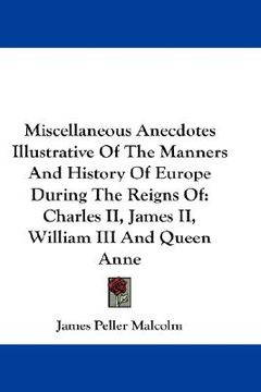 portada miscellaneous anecdotes illustrative of the manners and history of europe during the reigns of: charles ii, james ii, william iii and queen anne (in English)
