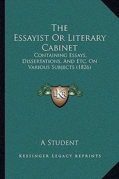 portada the essayist or literary cabinet: containing essays, dissertations, and etc. on various subjects (1826) (en Inglés)