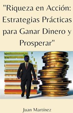 portada "Riqueza en Acción: Estrategias Prácticas para Ganar Dinero y Prosperar"
