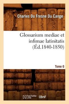 portada Glossarium Mediae Et Infimae Latinitatis. Tome 6 (Éd.1840-1850) (in French)