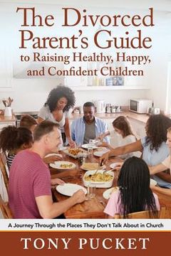 portada The Divorced Parent's Guide to Raising Healthy, Happy & Confident Children: A Journey Through the Places They Don't Talk About in Church (en Inglés)