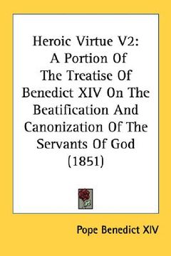 portada heroic virtue v2: a portion of the treatise of benedict xiv on the beatification and canonization of the servants of god (1851)