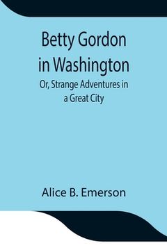 portada Betty Gordon in Washington; Or, Strange Adventures in a Great City