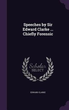 portada Speeches by Sir Edward Clarke ... Chiefly Forensic (en Inglés)