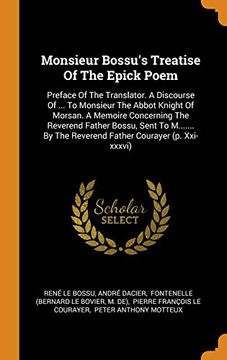 portada Monsieur Bossu'S Treatise of the Epick Poem: Preface of the Translator. A Discourse of. To Monsieur the Abbot Knight of Morsan. A Memoire. The Reverend Father Courayer (p. Xxi-Xxxvi) 