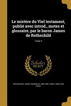 portada Le mistère du Viel testament, publié avec introd., motes et glossaire, par le baron James de Rothschild; Tome 2 (en Francés)
