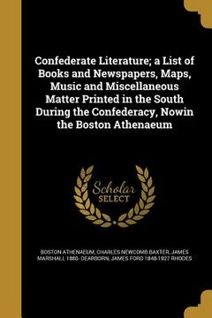 portada Confederate Literature; a List of Books and Newspapers, Maps, Music and Miscellaneous Matter Printed in the South During the Confederacy, Nowin the Bo (en Inglés)