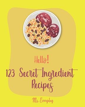 portada Hello! 123 Secret Ingredient Recipes: Best Secret Ingredient Cookbook Ever For Beginners [Book 1] (en Inglés)