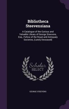 portada Bibliotheca Steevensiana: A Catalogue of the Curious and Valuable Library of George Steevens, Esq., Fellow of the Royal and Antiquary Societies, (en Inglés)