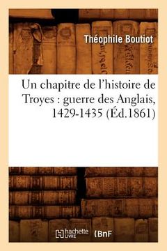 portada Un Chapitre de l'Histoire de Troyes: Guerre Des Anglais, 1429-1435 (Éd.1861)