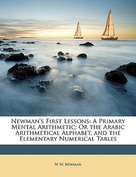 portada newman's first lessons: a primary mental arithmetic; or the arabic arithmetical alphabet, and the elementary numerical tables (in English)