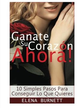 portada Ganate Su Corazon Ahora!: 10 Simples Pasos Para Conseguir Lo Que Quieres (La Formula Al Cuento De Hadas) (Volume 1) (Spanish Edition)
