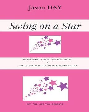 portada Swing on a Star - Your Guide to Get the Life You've Been Dreaming Of!: Worry Anxiety Stress Fear Shame Defeat V's Peace Happiness Motivation Success L (en Inglés)
