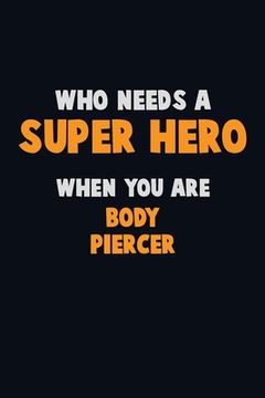 portada Who Need A SUPER HERO, When You Are Body Piercer: 6X9 Career Pride 120 pages Writing Notebooks (en Inglés)