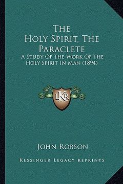 portada the holy spirit, the paraclete: a study of the work of the holy spirit in man (1894) (in English)